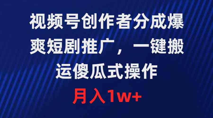 （9531期）视频号创作者分成，爆爽短剧推广，一键搬运，傻瓜式操作，月入1w+网赚库-项目库-轻创网-中创网-福缘网-冒泡网-资源之家-魔方项目库网赚库