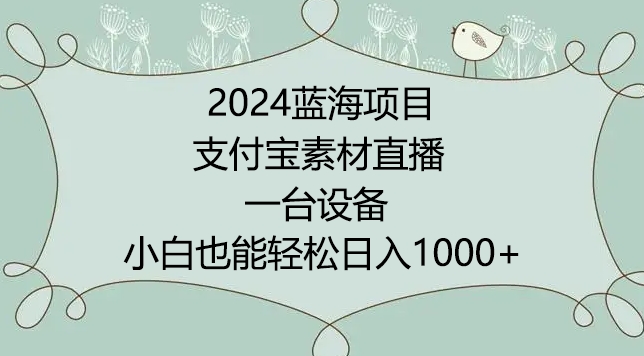 2024年蓝海项目，支付宝素材直播，无需出境，小白也能日入1000+ ，实操教程网赚库-项目库-轻创网-中创网-福缘网-冒泡网-资源之家-魔方项目库网赚库