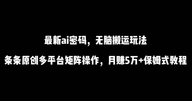 最新ai流量密码，傻瓜式搬运玩法，条条原创，多平台矩阵操作，月赚5万+保姆式教程网赚库-项目库-轻创网-中创网-福缘网-冒泡网-资源之家-魔方项目库网赚库
