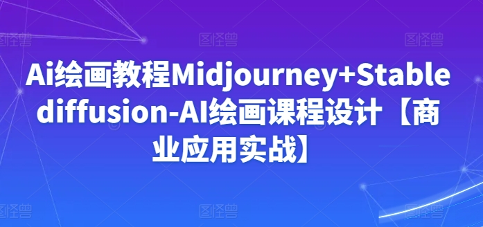 Ai绘画教程Midjourney+Stablediffusion-AI绘画课程设计【商业应用实战】网赚库-项目库-轻创网-中创网-福缘网-冒泡网-资源之家-魔方项目库网赚库