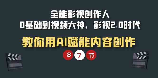 （9543期）全能-影视 创作人，0基础到视频大神，影视2.0时代，教你用AI赋能内容创作网赚库-项目库-轻创网-中创网-福缘网-冒泡网-资源之家-魔方项目库网赚库