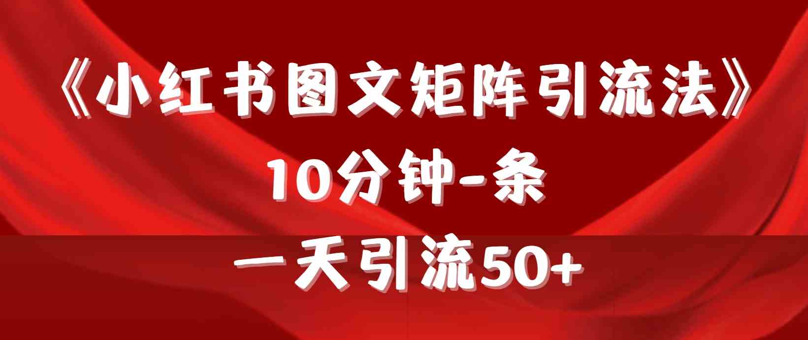 （9538期）《小红书图文矩阵引流法》 10分钟-条 ，一天引流50+网赚库-项目库-轻创网-中创网-福缘网-冒泡网-资源之家-魔方项目库网赚库