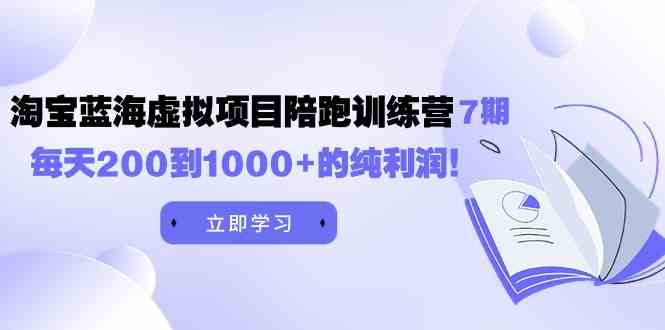 （9541期）黄岛主《淘宝蓝海虚拟项目陪跑训练营7期》每天200到1000+的纯利润网赚库-项目库-轻创网-中创网-福缘网-冒泡网-资源之家-魔方项目库网赚库