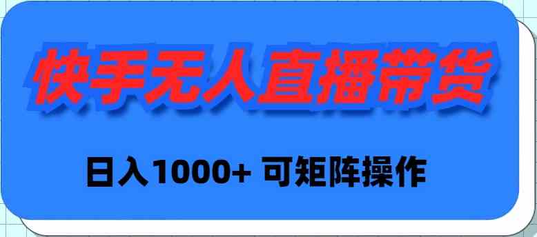 （9542期）快手无人直播带货，新手日入1000+ 可矩阵操作网赚库-项目库-轻创网-中创网-福缘网-冒泡网-资源之家-魔方项目库网赚库