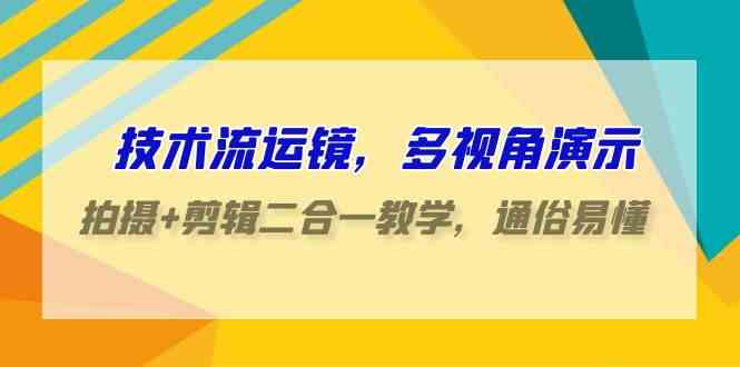 （9545期）技术流-运镜，多视角演示，拍摄+剪辑二合一教学，通俗易懂（70节课）网赚库-项目库-轻创网-中创网-福缘网-冒泡网-资源之家-魔方项目库网赚库