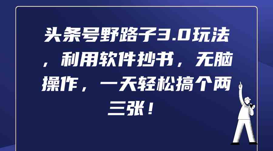 （9554期）头条号野路子3.0玩法，利用软件抄书，无脑操作，一天轻松搞个两三张！网赚库-项目库-轻创网-中创网-福缘网-冒泡网-资源之家-魔方项目库网赚库