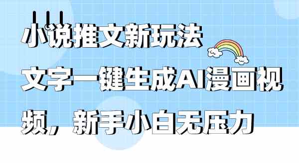 （9555期）小说推文新玩法，文字一键生成AI漫画视频，新手小白无压力网赚库-项目库-轻创网-中创网-福缘网-冒泡网-资源之家-魔方项目库网赚库