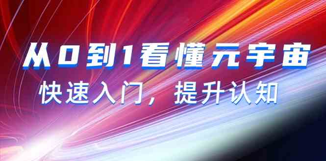 从0到1看懂元宇宙，快速入门，提升认知（15节视频课）网赚库-项目库-轻创网-中创网-福缘网-冒泡网-资源之家-魔方项目库网赚库