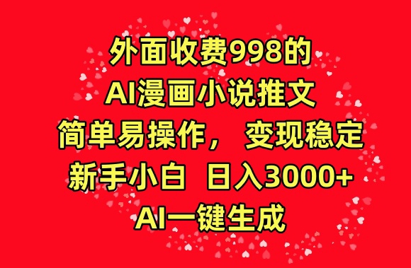 外面收费998的AI漫画小说推文，简单易操作，变现稳定，新手小白日入3000+，AI一键生成网赚库-项目库-轻创网-中创网-福缘网-冒泡网-资源之家-魔方项目库网赚库