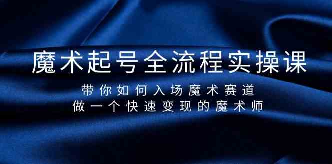 （9564期）魔术起号全流程实操课，带你如何入场魔术赛道，做一个快速变现的魔术师网赚库-项目库-轻创网-中创网-福缘网-冒泡网-资源之家-魔方项目库网赚库