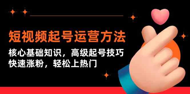 短视频起号运营方法：核心基础知识，高级起号技巧，快速涨粉，轻松上热门网赚库-项目库-轻创网-中创网-福缘网-冒泡网-资源之家-魔方项目库网赚库