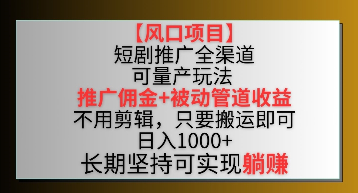 【风口项目】短剧推广全渠道最新双重收益玩法，推广佣金管道收益，不用剪辑，只要搬运即可网赚库-项目库-轻创网-中创网-福缘网-冒泡网-资源之家-魔方项目库网赚库