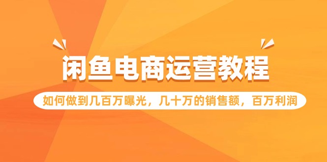 闲鱼电商运营教程：如何做到几百万曝光，几十万的销售额，百万利润网赚库-项目库-轻创网-中创网-福缘网-冒泡网-资源之家-魔方项目库网赚库