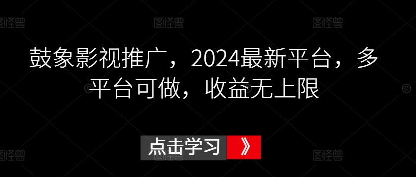 鼓象影视推广，2024最新平台，多平台可做，收益无上限网赚库-项目库-轻创网-中创网-福缘网-冒泡网-资源之家-魔方项目库网赚库