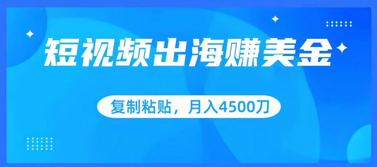 短视频出海赚美金，复制粘贴批量操作，小白轻松掌握，月入4500美刀网赚库-项目库-轻创网-中创网-福缘网-冒泡网-资源之家-魔方项目库网赚库