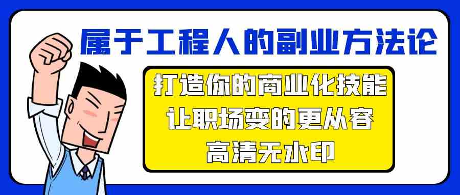 属于工程人副业方法论，打造你的商业化技能，让职场变的更从容网赚库-项目库-轻创网-中创网-福缘网-冒泡网-资源之家-魔方项目库网赚库