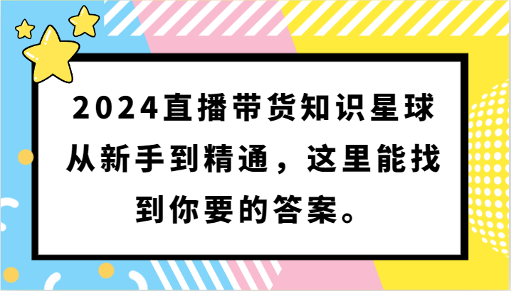 2024直播带货知识星球，从新手到精通，这里能找到你要的答案。网赚库-项目库-轻创网-中创网-福缘网-冒泡网-资源之家-魔方项目库网赚库