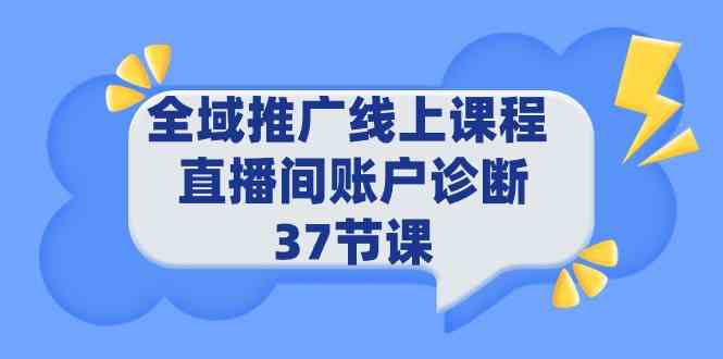 （9577期）全域推广线上课程 _ 直播间账户诊断 37节课网赚库-项目库-轻创网-中创网-福缘网-冒泡网-资源之家-魔方项目库网赚库