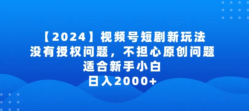 2024视频号短剧玩法，没有授权问题，不担心原创问题，适合新手小白，日入2000+网赚库-项目库-轻创网-中创网-福缘网-冒泡网-资源之家-魔方项目库网赚库