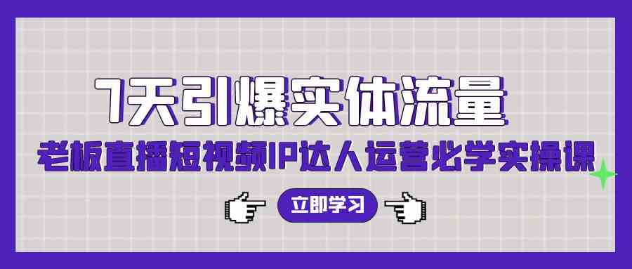 （9593期）7天引爆实体流量，老板直播短视频IP达人运营必学实操课（56节高清无水印）网赚库-项目库-轻创网-中创网-福缘网-冒泡网-资源之家-魔方项目库网赚库