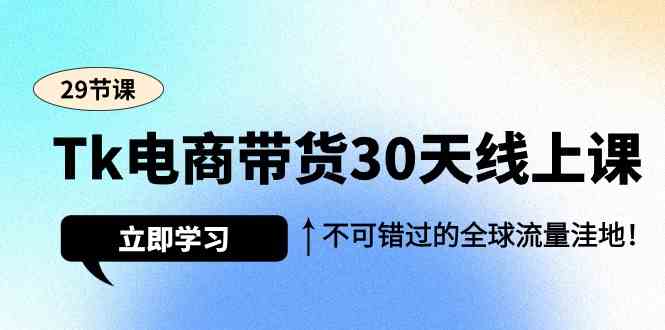Tk电商带货30天线上课，不可错过的全球流量洼地（29节课）网赚库-项目库-轻创网-中创网-福缘网-冒泡网-资源之家-魔方项目库网赚库