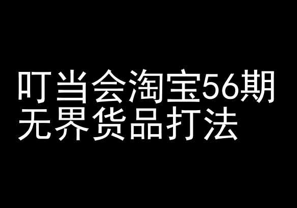 叮当会淘宝56期：无界货品打法-淘宝开店教程网赚库-项目库-轻创网-中创网-福缘网-冒泡网-资源之家-魔方项目库网赚库