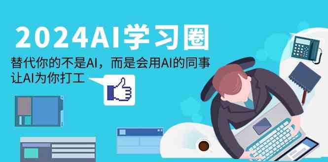 2024AI学习圈：替代你的不是AI，而是会用AI的同事，让AI为你打工网赚库-项目库-轻创网-中创网-福缘网-冒泡网-资源之家-魔方项目库网赚库