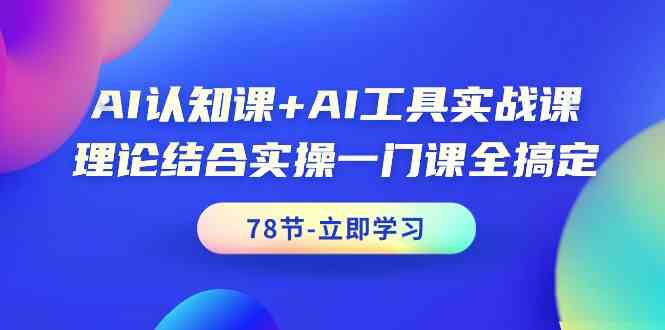 AI认知课+AI工具实战课，理论结合实操一门课全搞定（78节）网赚库-项目库-轻创网-中创网-福缘网-冒泡网-资源之家-魔方项目库网赚库