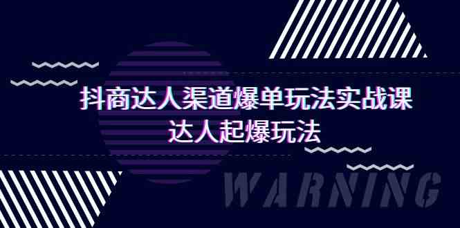 抖商达人渠道爆单玩法实操课，达人起爆玩法（29节课网赚库-项目库-轻创网-中创网-福缘网-冒泡网-资源之家-魔方项目库网赚库