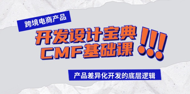跨境电商产品开发设计宝典CMF基础课：产品差异化开发的底层逻辑网赚库-项目库-轻创网-中创网-福缘网-冒泡网-资源之家-魔方项目库网赚库