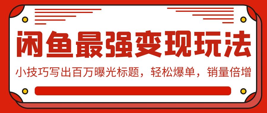闲鱼最强变现玩法：小技巧写出百万曝光标题，轻松爆单，销量倍增网赚库-项目库-轻创网-中创网-福缘网-冒泡网-资源之家-魔方项目库网赚库