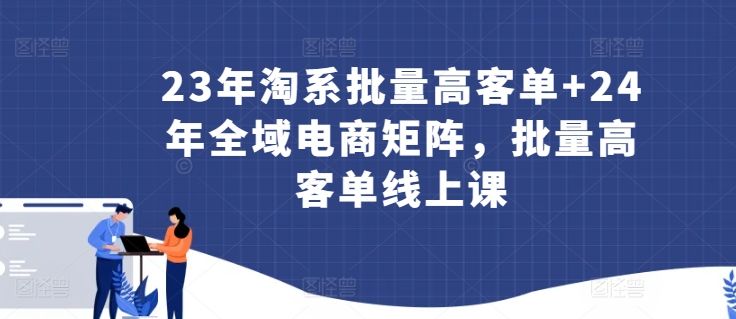 23年淘系批量高客单+24年全域电商矩阵，批量高客单线上课网赚库-项目库-轻创网-中创网-福缘网-冒泡网-资源之家-魔方项目库网赚库