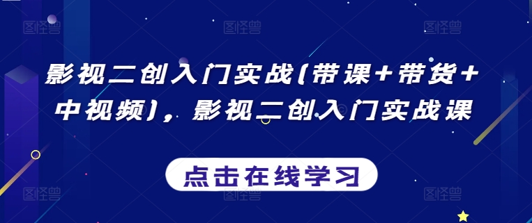 影视二创入门实战(带课+带货+中视频)，影视二创入门实战课网赚库-项目库-轻创网-中创网-福缘网-冒泡网-资源之家-魔方项目库网赚库