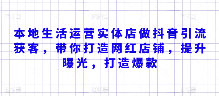 本地生活运营实体店做抖音引流获客，带你打造网红店铺，提升曝光，打造爆款网赚库-项目库-轻创网-中创网-福缘网-冒泡网-资源之家-魔方项目库网赚库