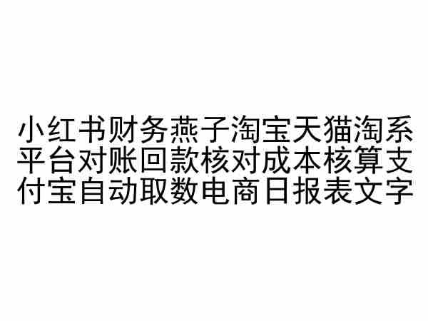 小红书财务燕子淘宝天猫淘系平台对账回款核对成本核算支付宝自动取数电商日报表网赚库-项目库-轻创网-中创网-福缘网-冒泡网-资源之家-魔方项目库网赚库