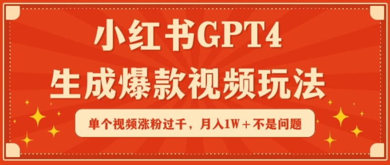 小红书GPT4生成爆款视频玩法，单个视频涨粉过千，月入1W+不是问题网赚库-项目库-轻创网-中创网-福缘网-冒泡网-资源之家-魔方项目库网赚库