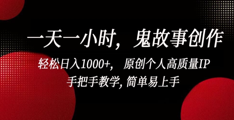 一天一小时，鬼故事创作， 轻松日入1000+， 原创个人高质量IP，手把手教学, 简单易上手网赚库-项目库-轻创网-中创网-福缘网-冒泡网-资源之家-魔方项目库网赚库