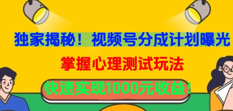 独家揭秘！视频号分成计划曝光，掌握心理测试玩法，快速实现1000元收益网赚库-项目库-轻创网-中创网-福缘网-冒泡网-资源之家-魔方项目库网赚库