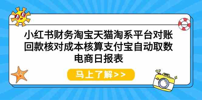 小红书财务淘宝天猫淘系平台对账回款核对成本核算支付宝自动取数电商日报表网赚库-项目库-轻创网-中创网-福缘网-冒泡网-资源之家-魔方项目库网赚库