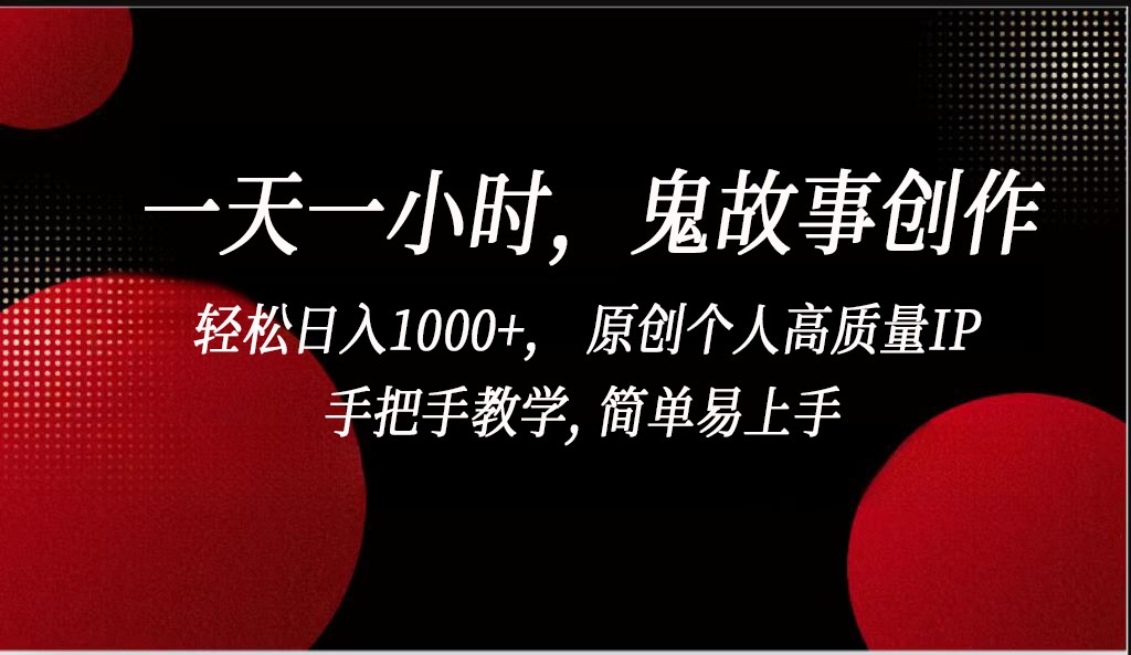 一天一小时鬼故事创作， 轻松日入1000+， 原创个人高质量IP，简单易上手网赚库-项目库-轻创网-中创网-福缘网-冒泡网-资源之家-魔方项目库网赚库