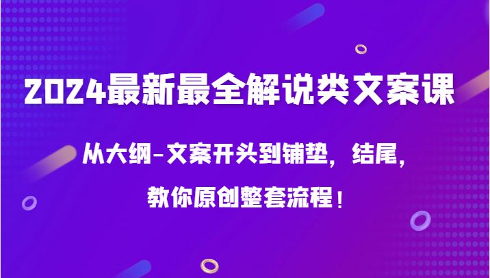 2024最新最全解说类文案课，从大纲-文案开头到铺垫，结尾，教你原创整套流程！网赚库-项目库-轻创网-中创网-福缘网-冒泡网-资源之家-魔方项目库网赚库