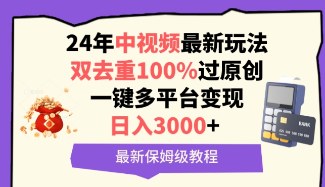 中视频24年最新玩法，双去重100%过原创，一键多平台变现，日入3000+ 保姆级教程网赚库-项目库-轻创网-中创网-福缘网-冒泡网-资源之家-魔方项目库网赚库