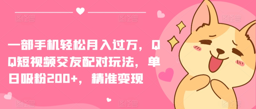 一部手机轻松月入过万，QQ短视频交友配对玩法，单日吸粉200+，精准变现网赚库-项目库-轻创网-中创网-福缘网-冒泡网-资源之家-魔方项目库网赚库