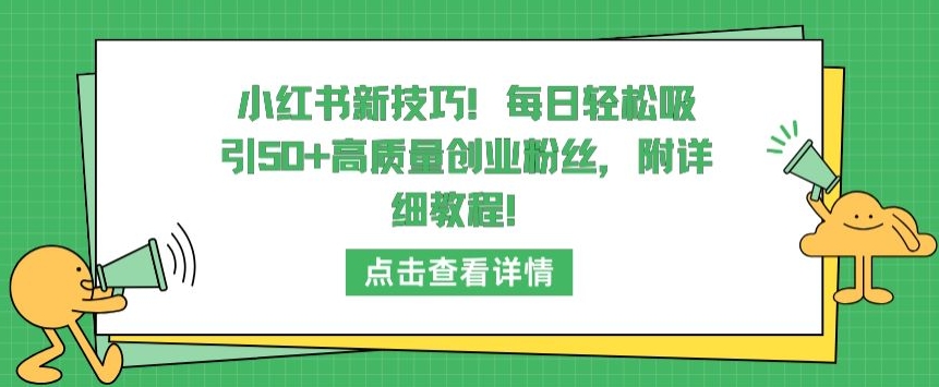 小红书新技巧，每日轻松吸引50+高质量创业粉丝，附详细教程网赚库-项目库-轻创网-中创网-福缘网-冒泡网-资源之家-魔方项目库网赚库