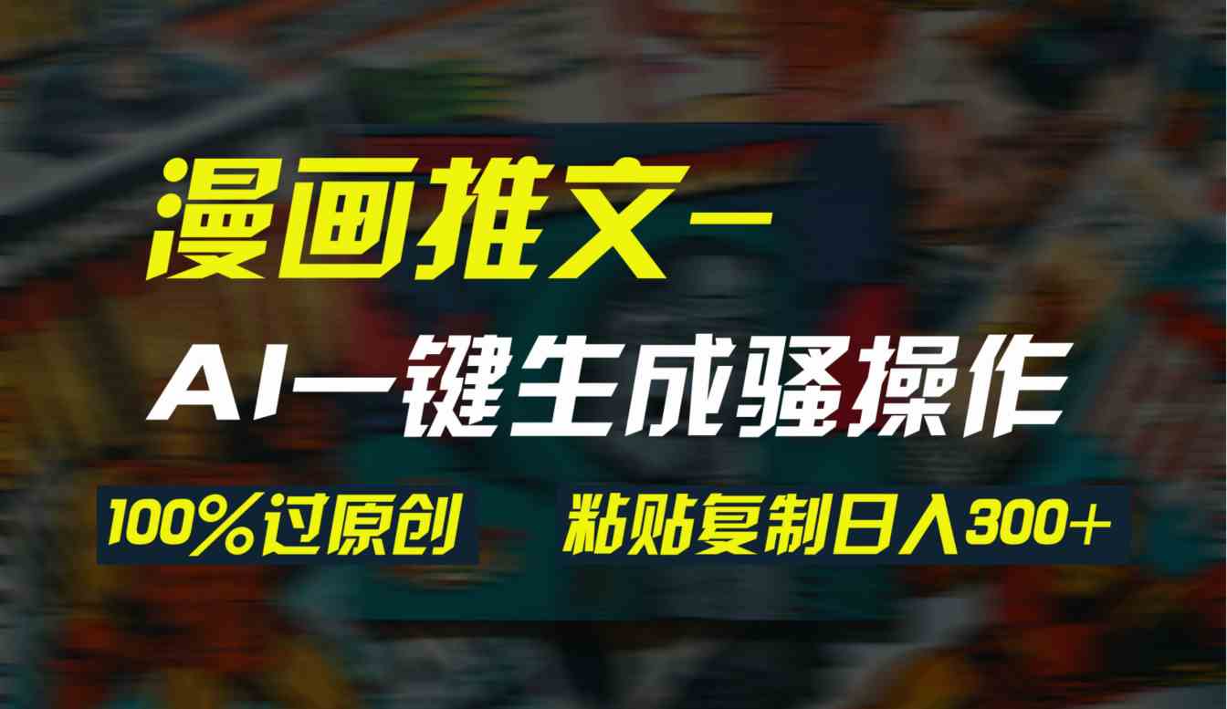 （9635期）AI一键生成漫画爆款视频，3分钟1条双重去重100%过原创，粘贴复制日入300+网赚库-项目库-轻创网-中创网-福缘网-冒泡网-资源之家-魔方项目库网赚库
