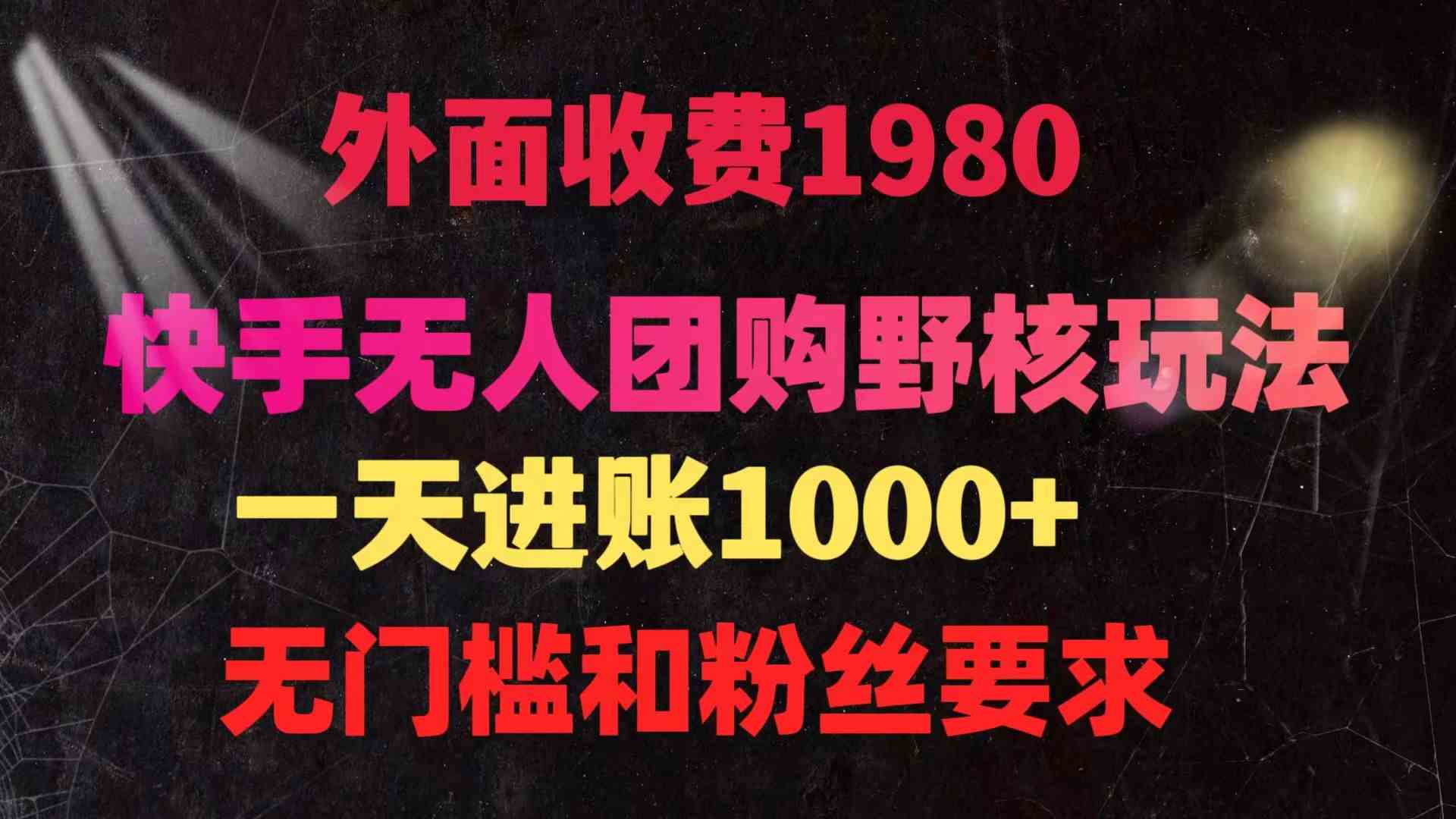 （9638期）快手无人团购带货野核玩法，一天4位数 无任何门槛网赚库-项目库-轻创网-中创网-福缘网-冒泡网-资源之家-魔方项目库网赚库