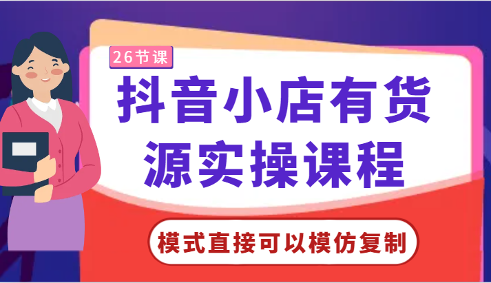 抖音小店有货源实操课程-模式直接可以模仿复制，零基础跟着学就可以了！网赚库-项目库-轻创网-中创网-福缘网-冒泡网-资源之家-魔方项目库网赚库