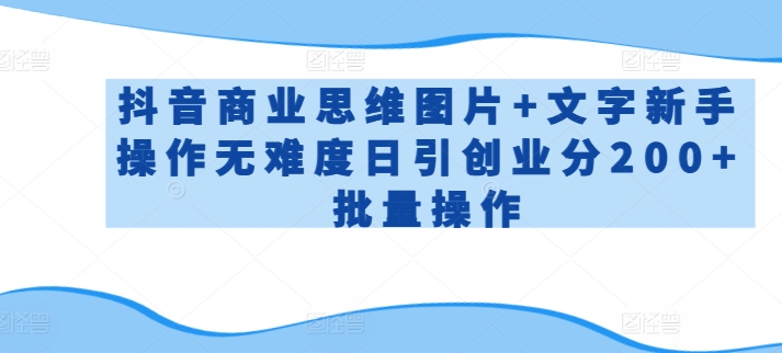 抖音商业思维图片+文字新手操作无难度日引创业分200+批量操作网赚库-项目库-轻创网-中创网-福缘网-冒泡网-资源之家-魔方项目库网赚库