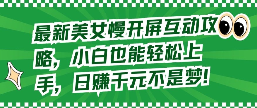 最新美女慢开屏互动攻略，小白也能轻松上手，日赚千元不是梦网赚库-项目库-轻创网-中创网-福缘网-冒泡网-资源之家-魔方项目库网赚库