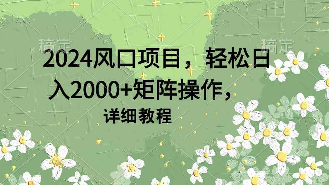 （9652期）2024风口项目，轻松日入2000+矩阵操作，详细教程网赚库-项目库-轻创网-中创网-福缘网-冒泡网-资源之家-魔方项目库网赚库